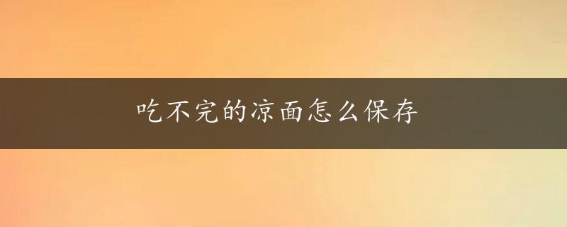 吃不完的凉面怎么保存