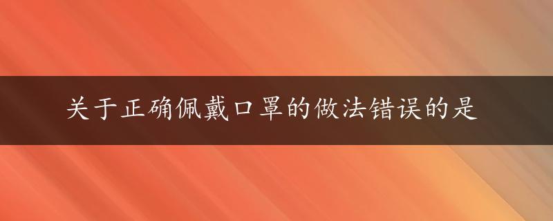 关于正确佩戴口罩的做法错误的是