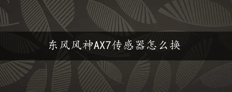 东风风神AX7传感器怎么换