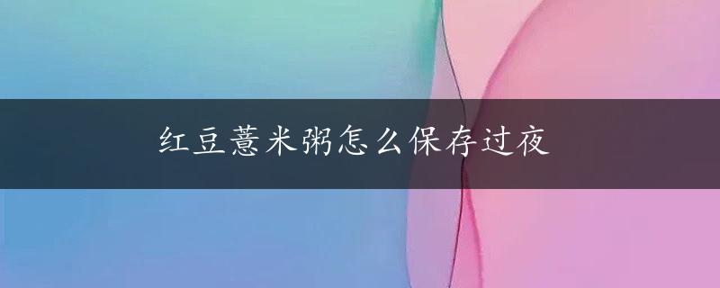 红豆薏米粥怎么保存过夜