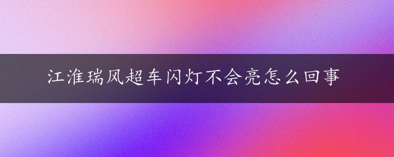 江淮瑞风超车闪灯不会亮怎么回事