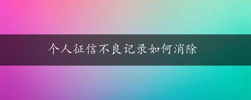 个人征信不良记录如何消除