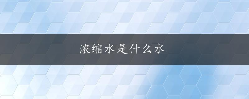 浓缩水是什么水