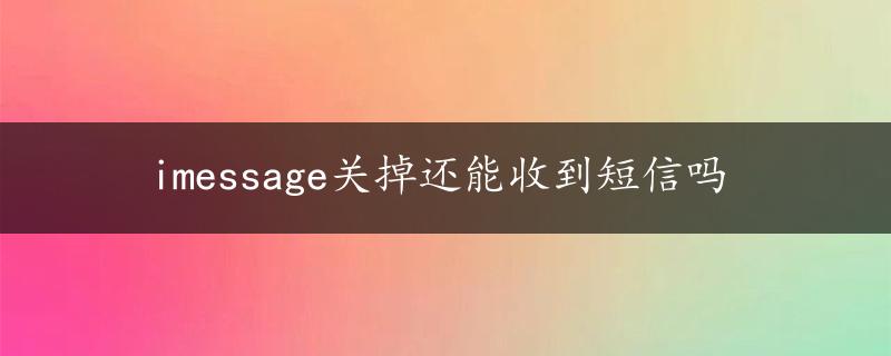 imessage关掉还能收到短信吗