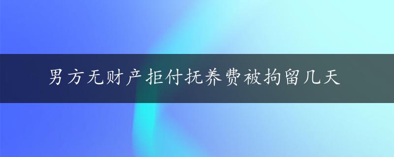 男方无财产拒付抚养费被拘留几天