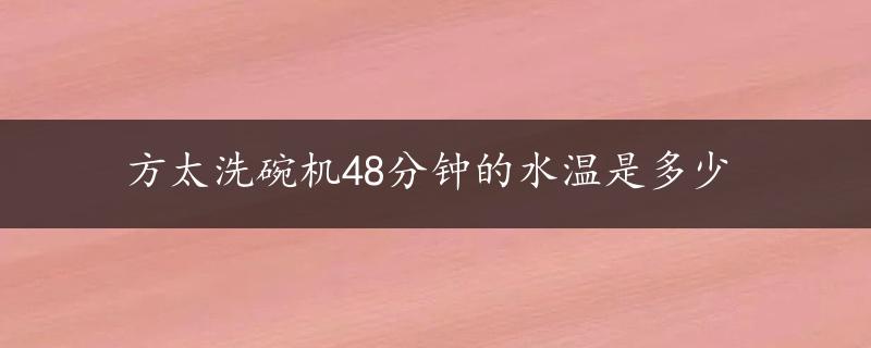 方太洗碗机48分钟的水温是多少