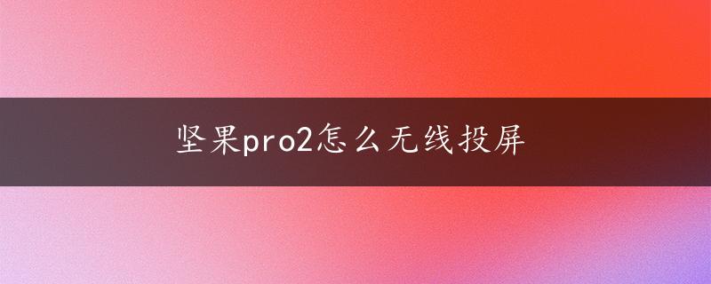 坚果pro2怎么无线投屏