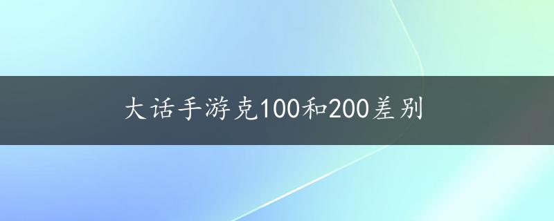 大话手游克100和200差别