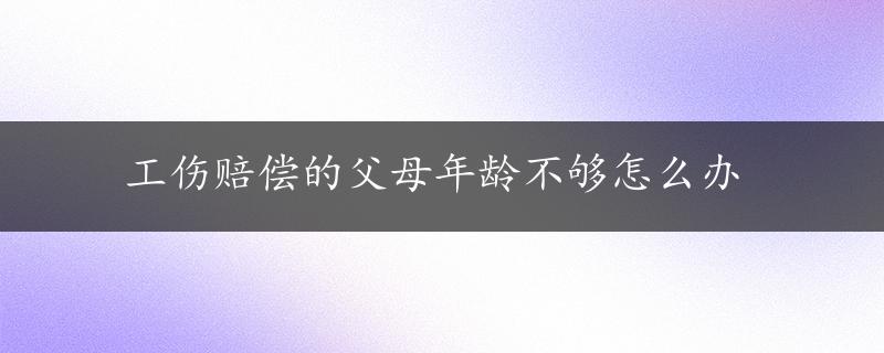 工伤赔偿的父母年龄不够怎么办