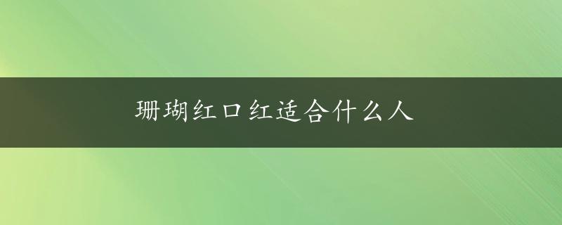 珊瑚红口红适合什么人