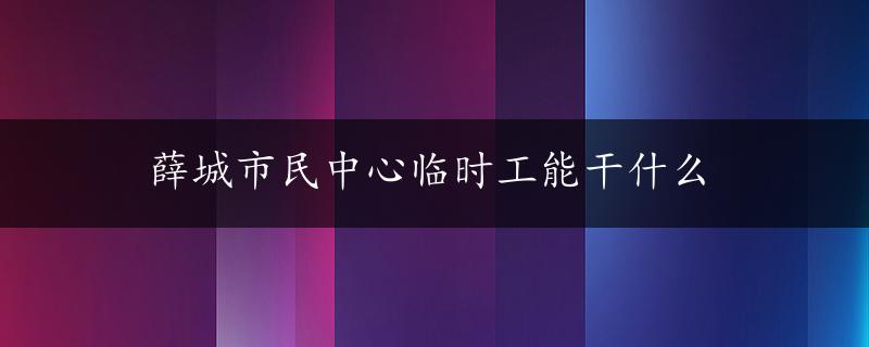 薛城市民中心临时工能干什么