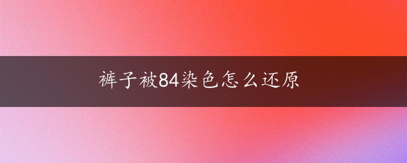 裤子被84染色怎么还原