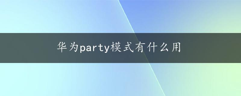 华为party模式有什么用