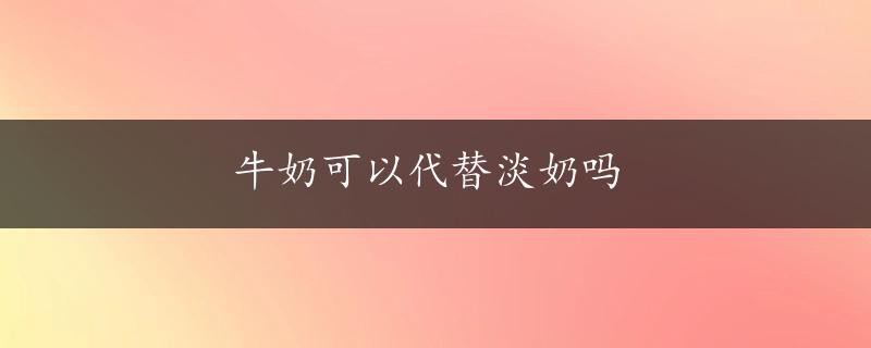 牛奶可以代替淡奶吗