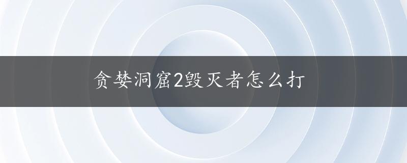 贪婪洞窟2毁灭者怎么打