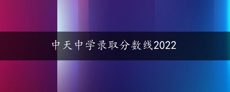 中天中学录取分数线2022