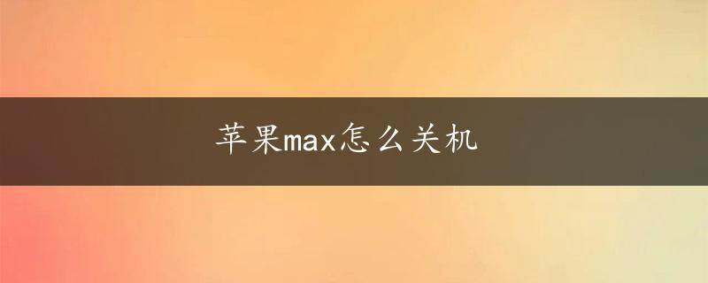 苹果max怎么关机