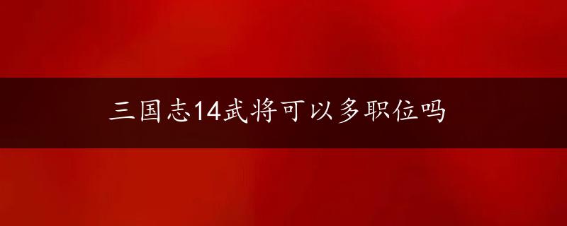 三国志14武将可以多职位吗