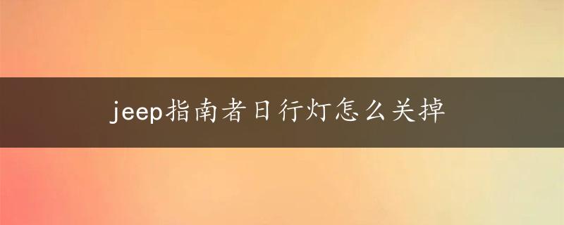 jeep指南者日行灯怎么关掉