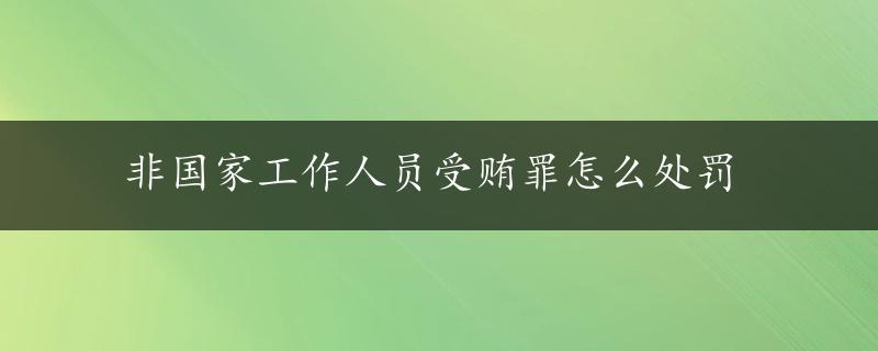 非国家工作人员受贿罪怎么处罚