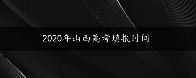 2020年山西高考填报时间