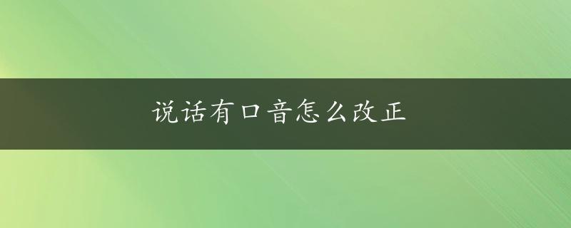 说话有口音怎么改正