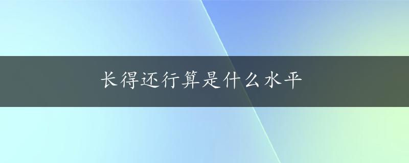 长得还行算是什么水平