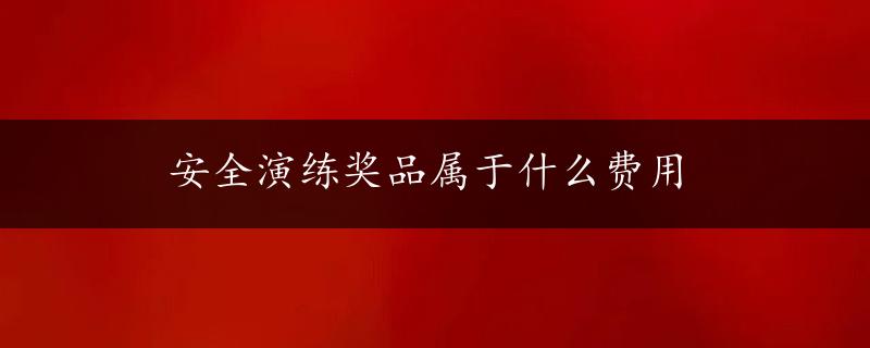 安全演练奖品属于什么费用