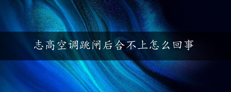 志高空调跳闸后合不上怎么回事