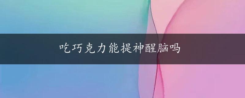 吃巧克力能提神醒脑吗