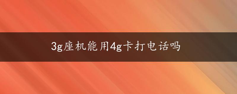 3g座机能用4g卡打电话吗