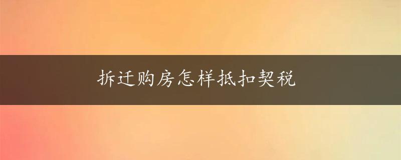 拆迁购房怎样抵扣契税