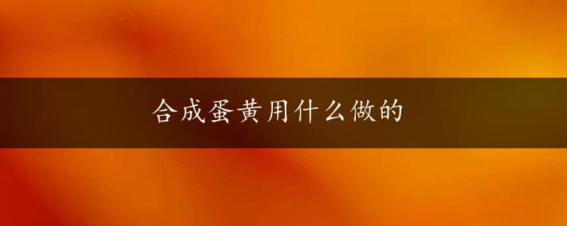 合成蛋黄用什么做的