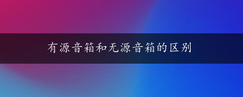 有源音箱和无源音箱的区别