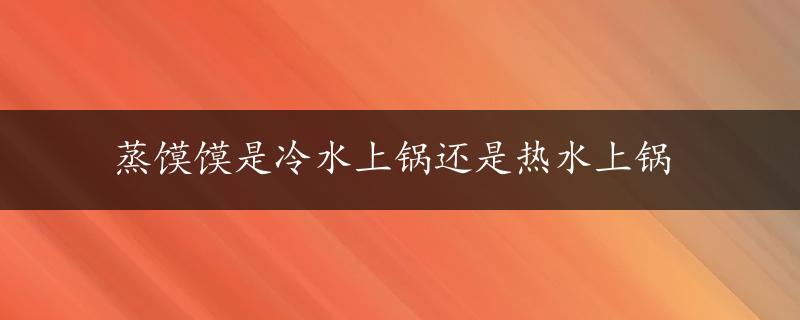 蒸馍馍是冷水上锅还是热水上锅