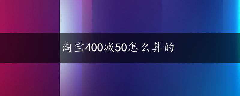 淘宝400减50怎么算的