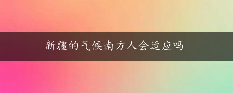 新疆的气候南方人会适应吗