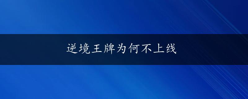 逆境王牌为何不上线