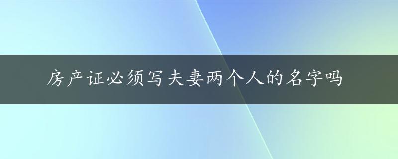 房产证必须写夫妻两个人的名字吗