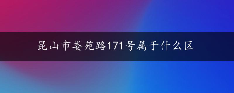 昆山市娄苑路171号属于什么区