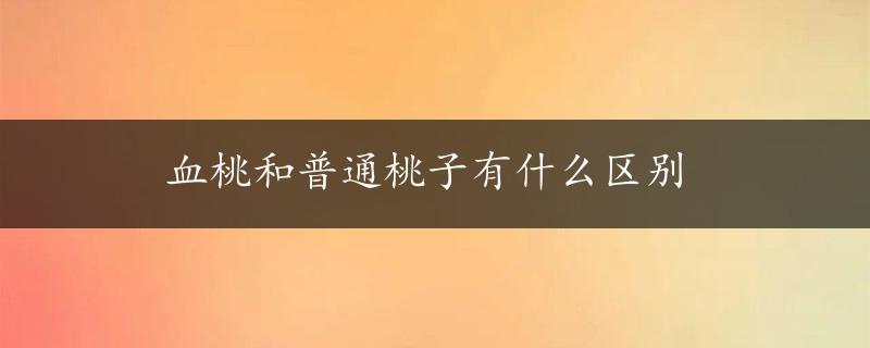 血桃和普通桃子有什么区别