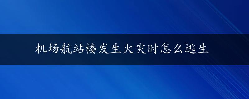 机场航站楼发生火灾时怎么逃生