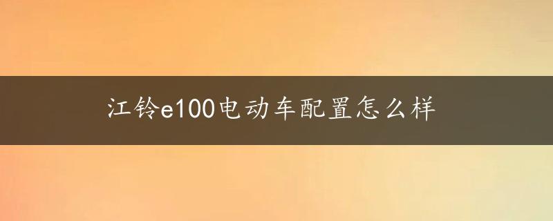 江铃e100电动车配置怎么样