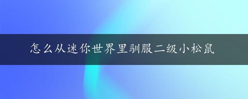 怎么从迷你世界里驯服二级小松鼠