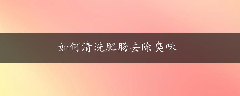 如何清洗肥肠去除臭味