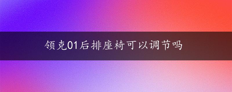 领克01后排座椅可以调节吗