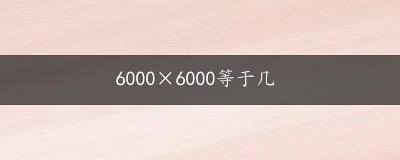 6000×6000等于几