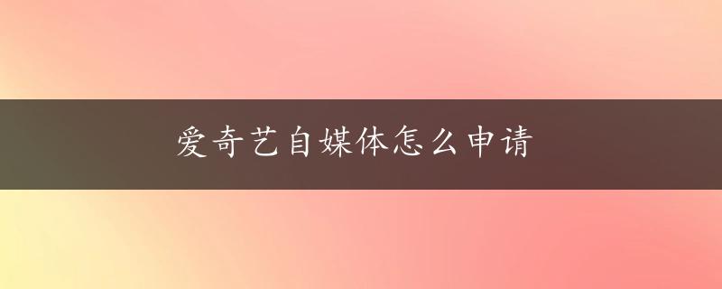 爱奇艺自媒体怎么申请