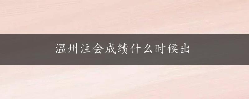 温州注会成绩什么时候出