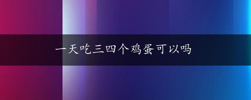 一天吃三四个鸡蛋可以吗